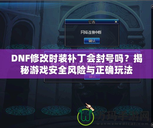 DNF修改時裝補丁會封號嗎？揭秘游戲安全風險與正確玩法