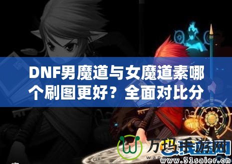 DNF男魔道與女魔道素哪個刷圖更好？全面對比分析！