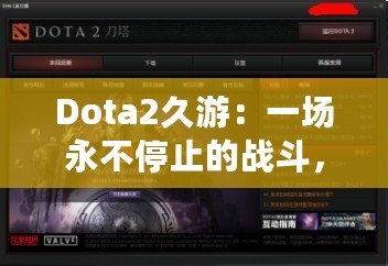 Dota2久游：一場永不停止的戰斗，與你一起探索全新的游戲世界