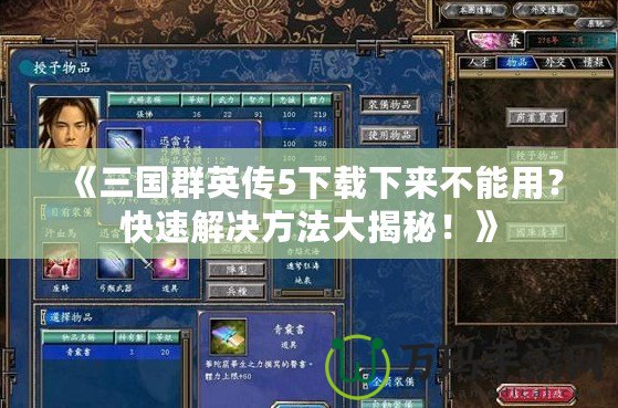 《三國群英傳5下載下來不能用？快速解決方法大揭秘！》