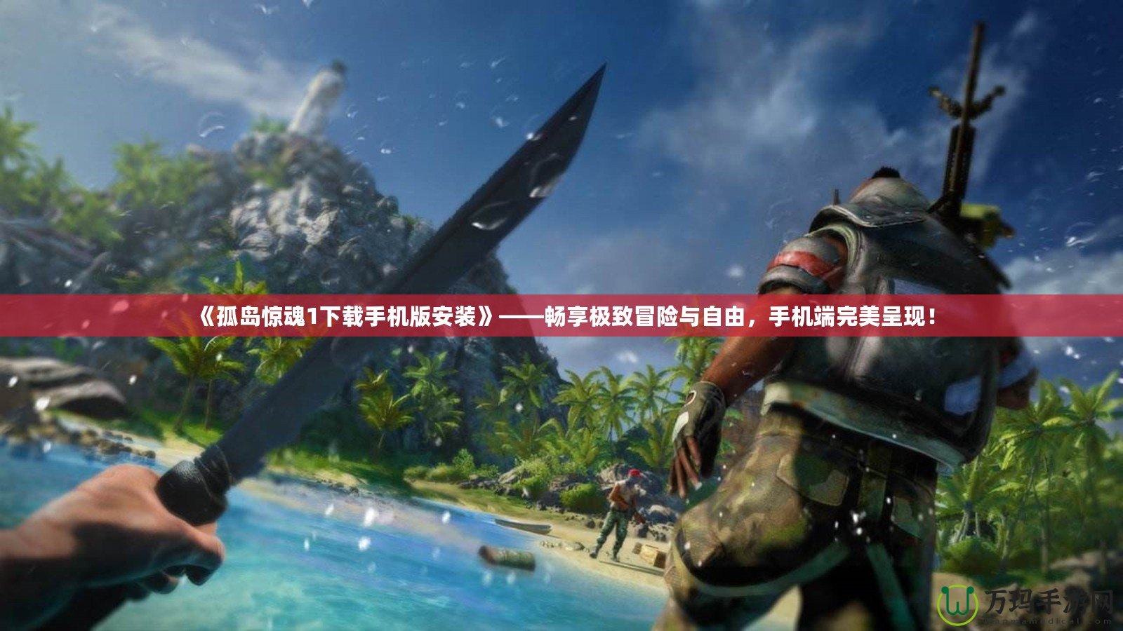 《孤島驚魂1下載手機(jī)版安裝》——暢享極致冒險(xiǎn)與自由，手機(jī)端完美呈現(xiàn)！