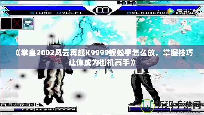 《拳皇2002風云再起K9999蜈蚣手怎么放，掌握技巧讓你成為街機高手》