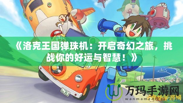 《洛克王國彈珠機：開啟奇幻之旅，挑戰你的好運與智慧！》