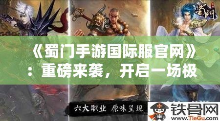 《蜀門手游國際服官網》：重磅來襲，開啟一場極致武俠冒險之旅