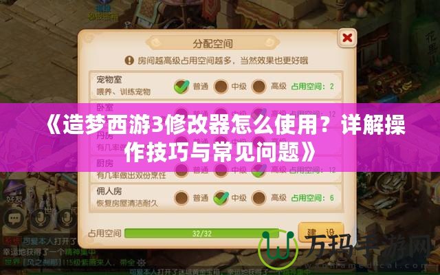 《造夢西游3修改器怎么使用？詳解操作技巧與常見問題》