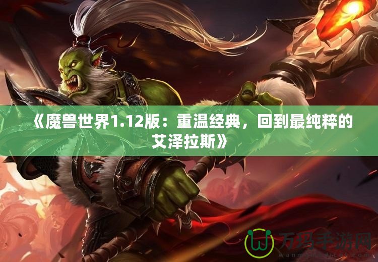 《魔獸世界1.12版：重溫經(jīng)典，回到最純粹的艾澤拉斯》