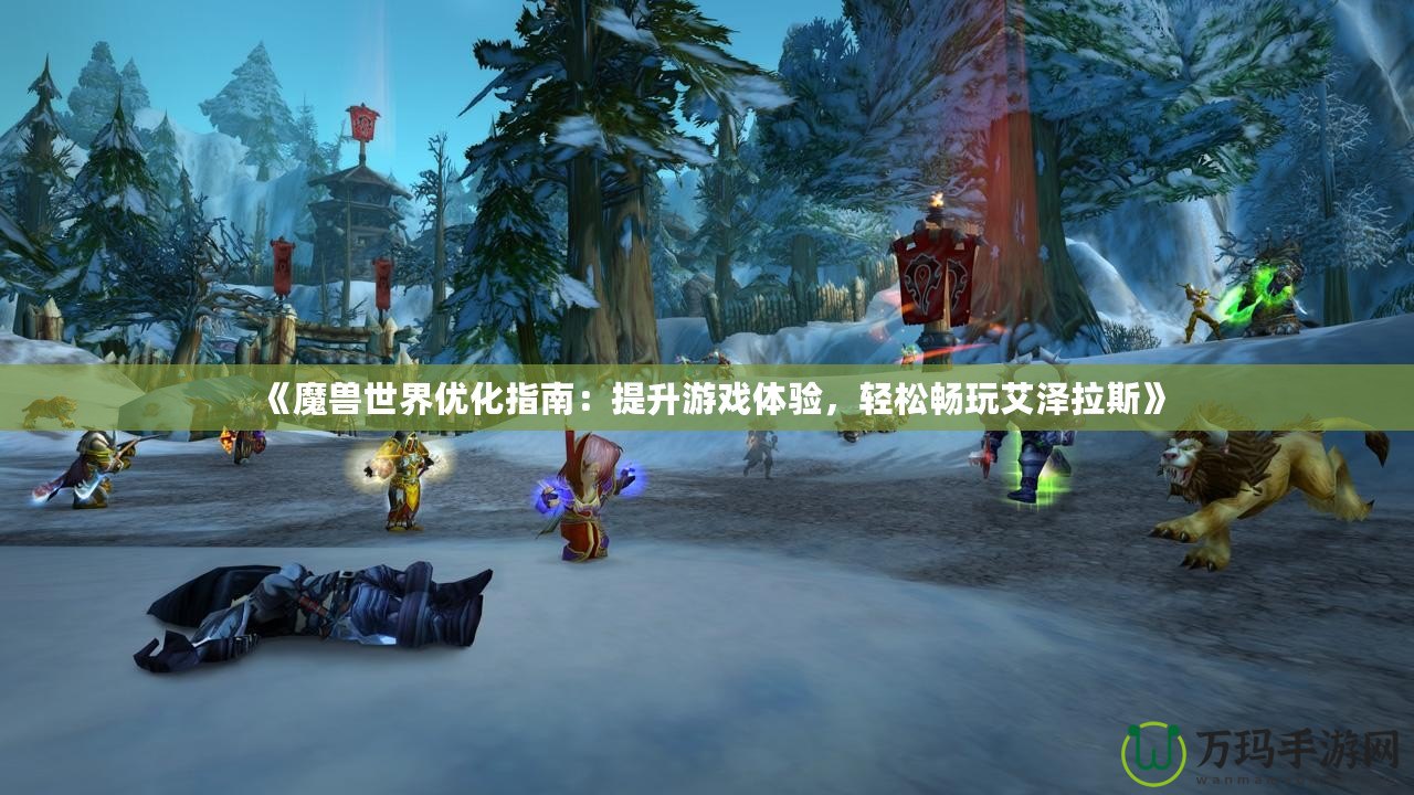 《魔獸世界優化指南：提升游戲體驗，輕松暢玩艾澤拉斯》