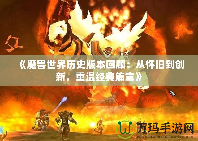 《魔獸世界歷史版本回顧：從懷舊到創新，重溫經典篇章》