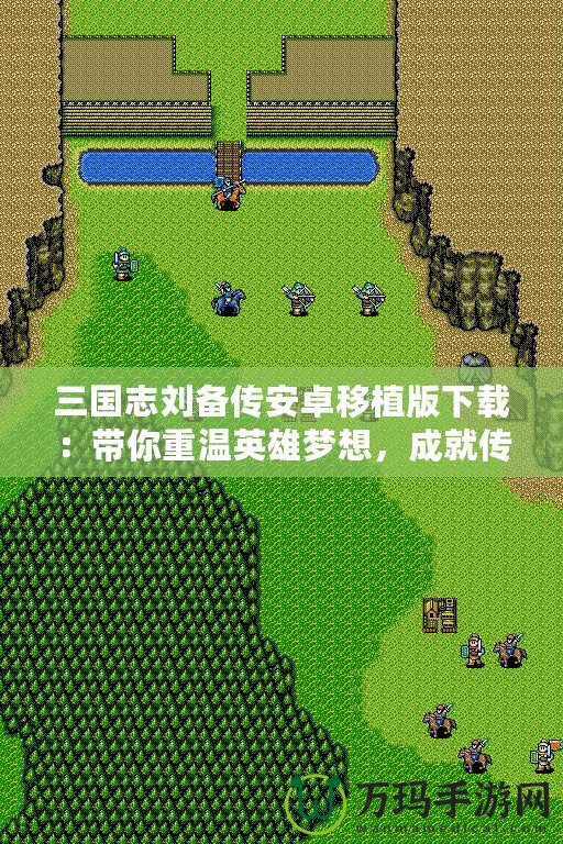 三國志劉備傳安卓移植版下載：帶你重溫英雄夢想，成就傳奇霸業