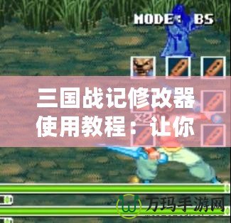 三國(guó)戰(zhàn)記修改器使用教程：讓你輕松改變游戲體驗(yàn)