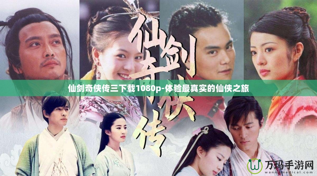 仙劍奇俠傳三下載1080p-體驗最真實的仙俠之旅