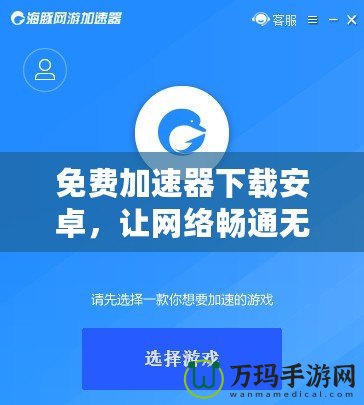 免費(fèi)加速器下載安卓，讓網(wǎng)絡(luò)暢通無(wú)阻，隨時(shí)隨地暢享極速體驗(yàn)！