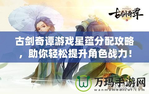 古劍奇譚游戲星蘊分配攻略，助你輕松提升角色戰力！