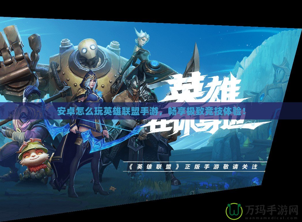 安卓怎么玩英雄聯盟手游，暢享極致競技體驗！