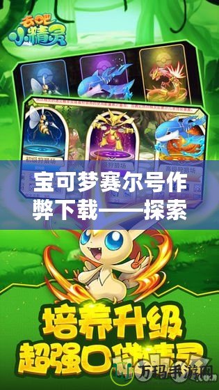 寶可夢(mèng)賽爾號(hào)作弊下載——探索游戲極限，體驗(yàn)非凡樂(lè)趣！