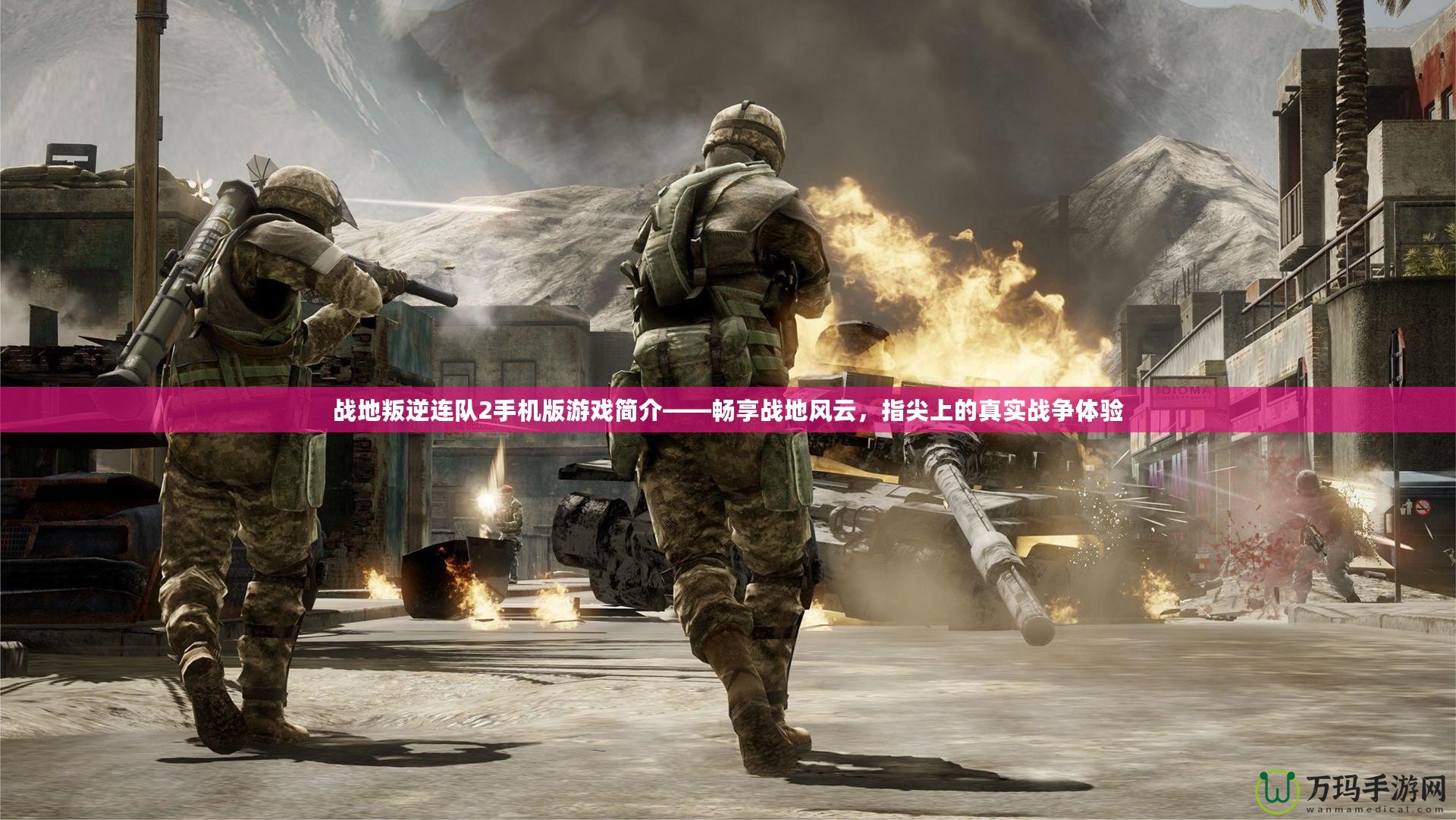 戰地叛逆連隊2手機版游戲簡介——暢享戰地風云，指尖上的真實戰爭體驗