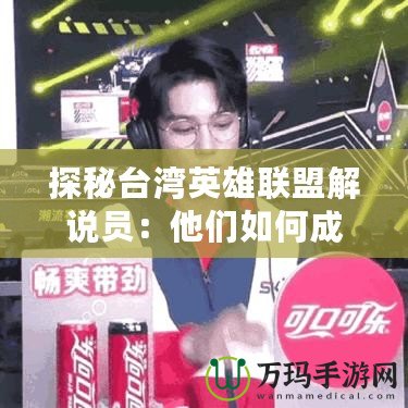 探秘臺灣英雄聯盟解說員：他們如何成為電競界的明星？