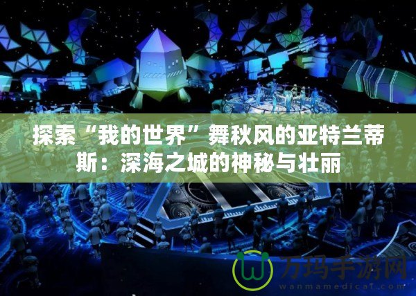 探索“我的世界”舞秋風的亞特蘭蒂斯：深海之城的神秘與壯麗