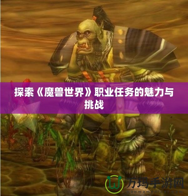 探索《魔獸世界》職業任務的魅力與挑戰