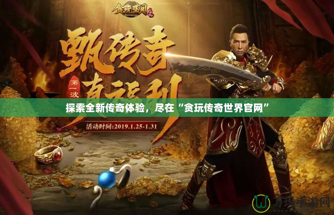 探索全新傳奇體驗，盡在“貪玩傳奇世界官網”