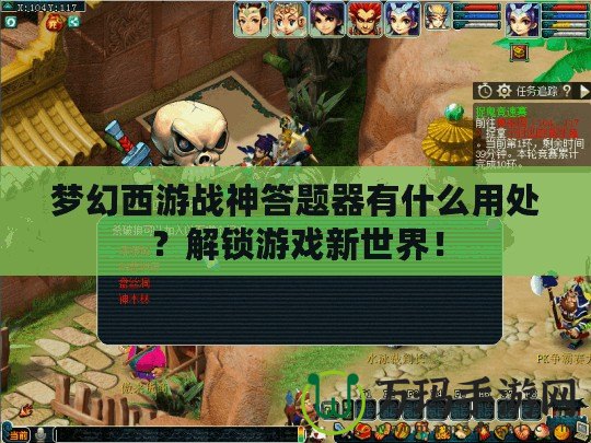 夢幻西游戰神答題器有什么用處？解鎖游戲新世界！
