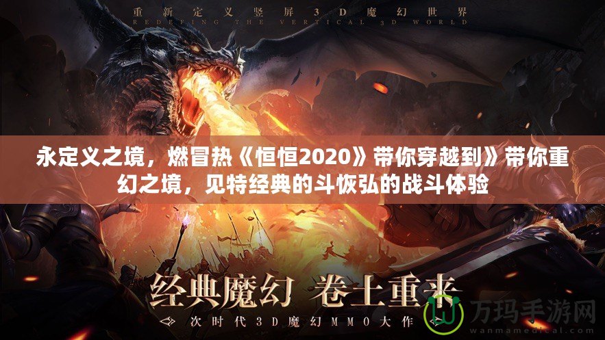 永定義之境，燃冒熱《恒恒2020》帶你穿越到》帶你重幻之境，見特經典的斗恢弘的戰斗體驗