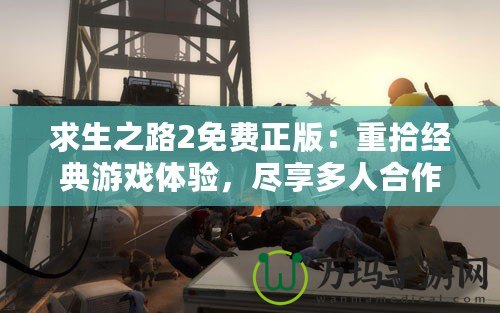 求生之路2免費正版：重拾經典游戲體驗，盡享多人合作的極致樂趣！