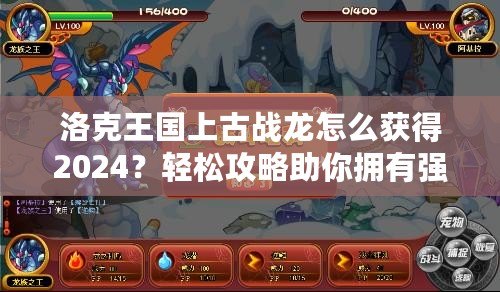 洛克王國上古戰龍怎么獲得2024？輕松攻略助你擁有強大戰力！