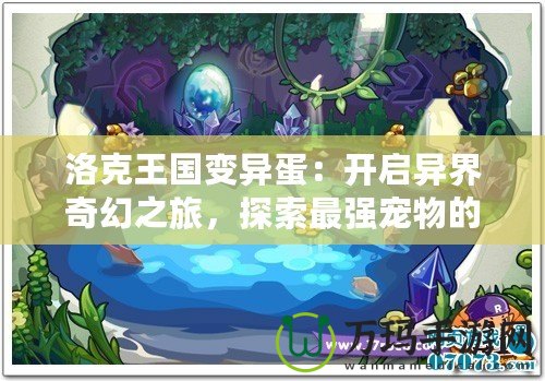 洛克王國變異蛋：開啟異界奇幻之旅，探索最強寵物的無限可能