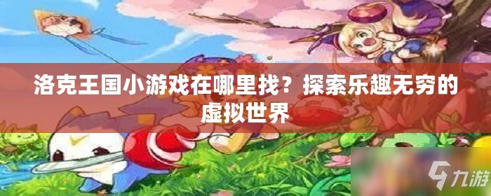 洛克王國小游戲在哪里找？探索樂趣無窮的虛擬世界