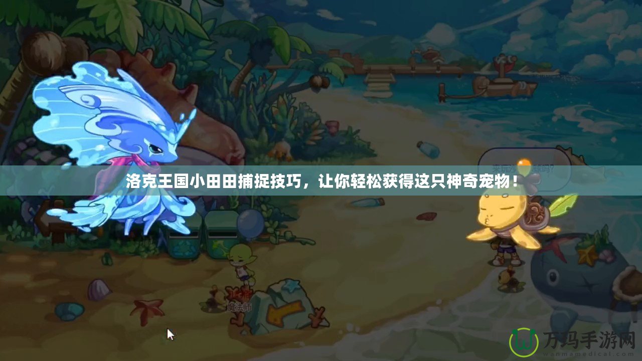 洛克王國小田田捕捉技巧，讓你輕松獲得這只神奇寵物！