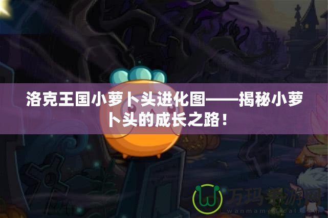 洛克王國小蘿卜頭進化圖——揭秘小蘿卜頭的成長之路！