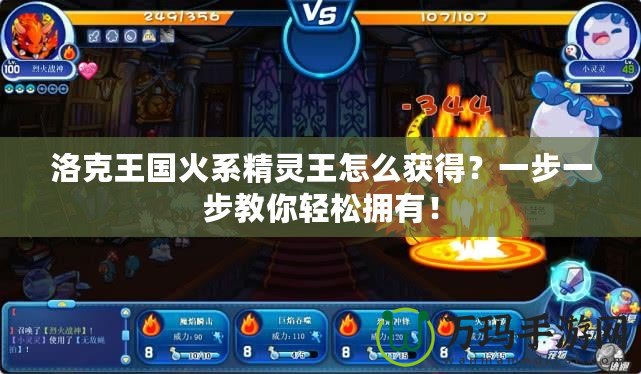 洛克王國火系精靈王怎么獲得？一步一步教你輕松擁有！