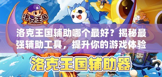 洛克王國輔助哪個最好？揭秘最強輔助工具，提升你的游戲體驗！