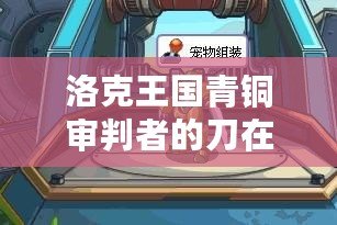 洛克王國(guó)青銅審判者的刀在哪兒獲得？探索最強(qiáng)裝備的獲取之路！