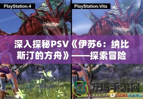 深入探秘PSV《伊蘇6：納比斯汀的方舟》——探索冒險(xiǎn)與情感的交織