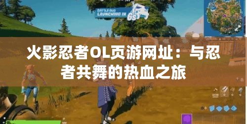 火影忍者OL頁游網址：與忍者共舞的熱血之旅