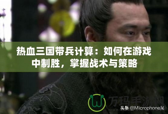熱血三國帶兵計算：如何在游戲中制勝，掌握戰術與策略