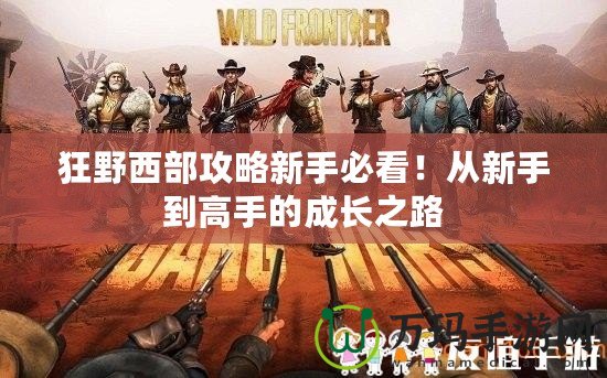 狂野西部攻略新手必看！從新手到高手的成長之路