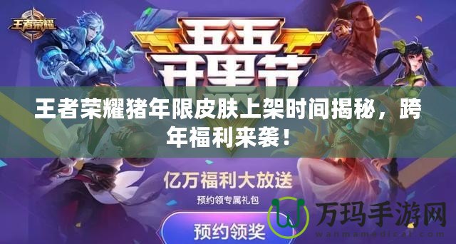 王者榮耀豬年限皮膚上架時間揭秘，跨年福利來襲！