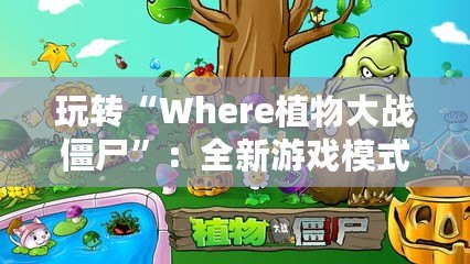 玩轉“Where植物大戰僵尸”：全新游戲模式帶你開啟策略新篇章