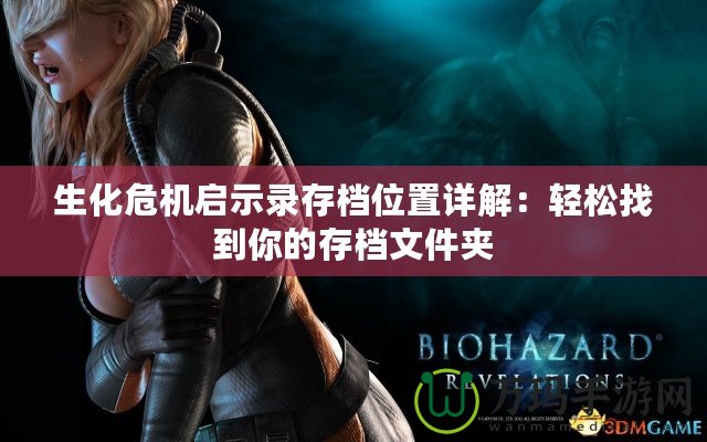 生化危機啟示錄存檔位置詳解：輕松找到你的存檔文件夾