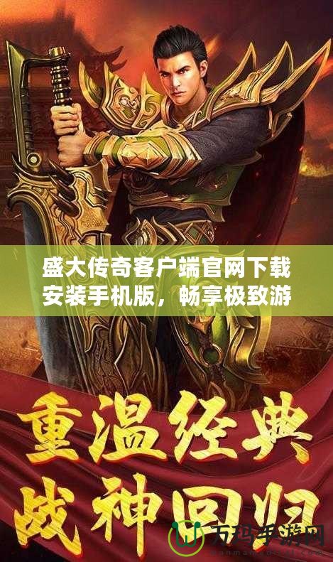 盛大傳奇客戶端官網下載安裝手機版，暢享極致游戲體驗