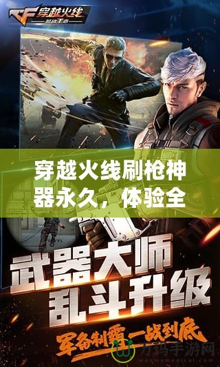 穿越火線刷槍神器永久，體驗全新游戲快感！
