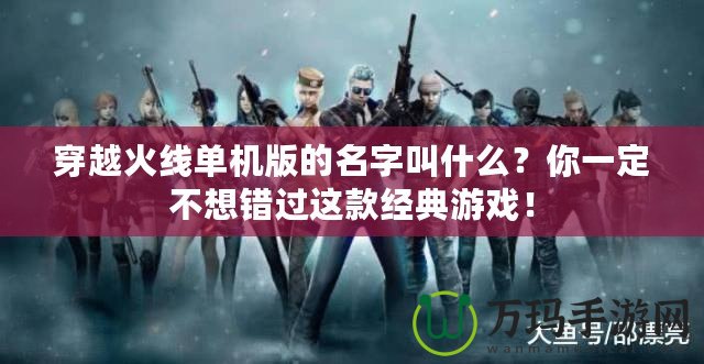 穿越火線單機(jī)版的名字叫什么？你一定不想錯(cuò)過這款經(jīng)典游戲！