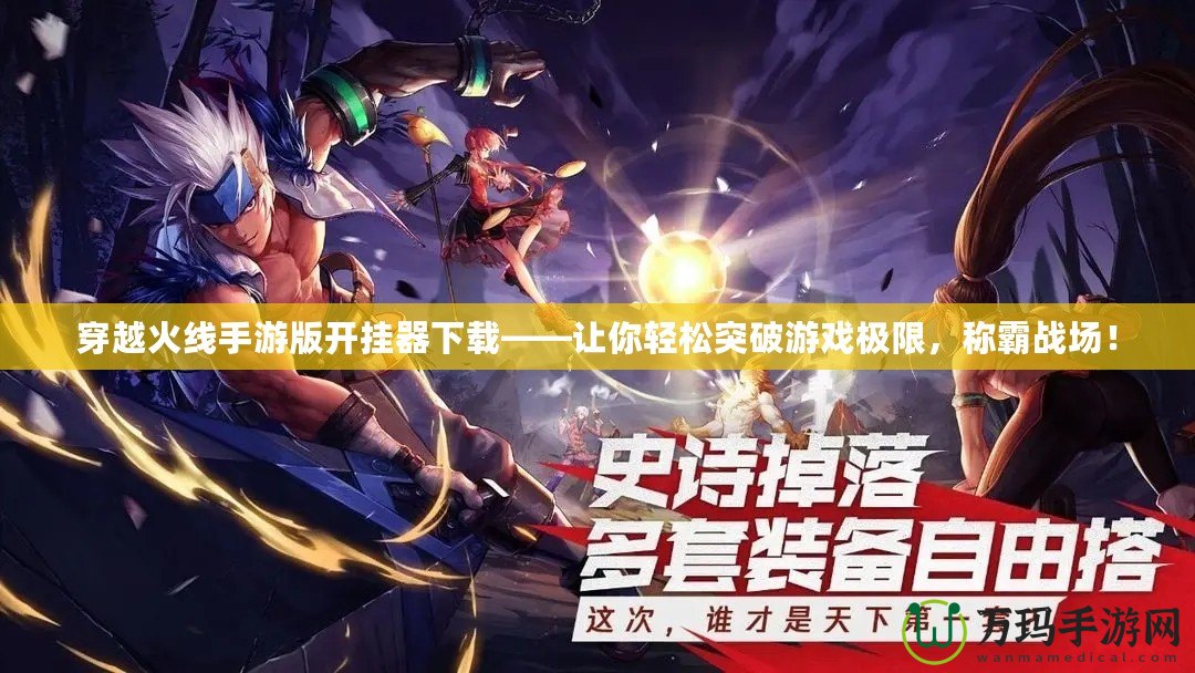 穿越火線手游版開掛器下載——讓你輕松突破游戲極限，稱霸戰場！