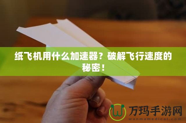 紙飛機(jī)用什么加速器？破解飛行速度的秘密！