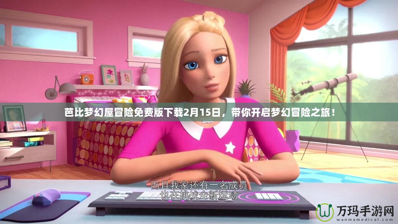 芭比夢幻屋冒險免費版下載2月15日，帶你開啟夢幻冒險之旅！