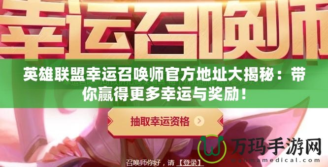 英雄聯(lián)盟幸運召喚師官方地址大揭秘：帶你贏得更多幸運與獎勵！