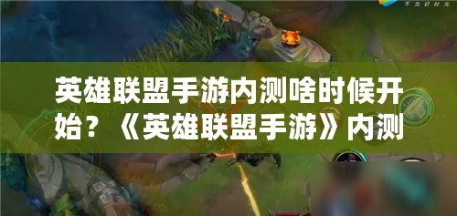 英雄聯盟手游內測啥時候開始？《英雄聯盟手游》內測全面揭秘